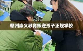 赣州崇义教育叛逆孩子正规学校