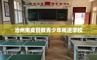 沧州南皮管教青少年叛逆学校