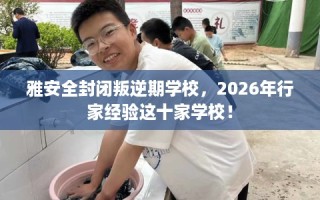 雅安全封闭叛逆期学校，2026年行家经验这十家学校！
