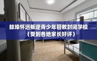 蚌埠怀远叛逆青少年管教封闭学校（受到各地家长好评）