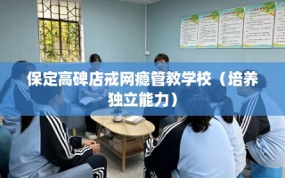保定高碑店戒网瘾管教学校（培养独立能力）
