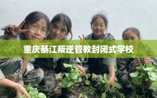 重庆綦江叛逆管教封闭式学校