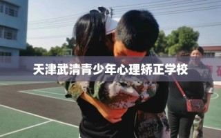 天津武清青少年心理矫正学校