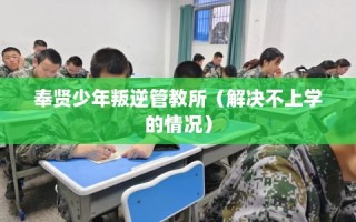 奉贤少年叛逆管教所（解决不上学的情况）