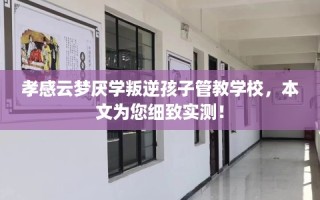 孝感云梦厌学叛逆孩子管教学校，本文为您细致实测！