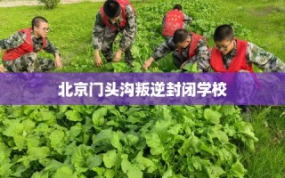 北京门头沟叛逆封闭学校