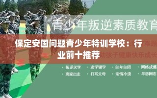 保定安国问题青少年特训学校：行业前十推荐