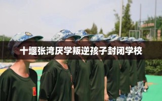 十堰张湾厌学叛逆孩子封闭学校