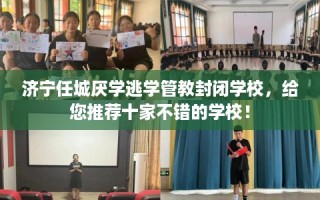 济宁任城厌学逃学管教封闭学校，给您推荐十家不错的学校！