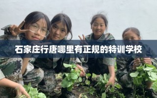 石家庄行唐哪里有正规的特训学校