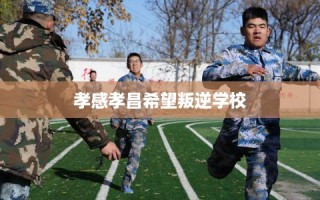 孝感孝昌希望叛逆学校