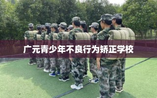 广元青少年不良行为矫正学校