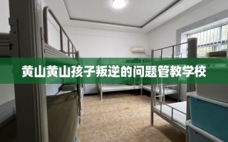 黄山黄山孩子叛逆的问题管教学校