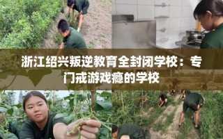 浙江绍兴叛逆教育全封闭学校：专门戒游戏瘾的学校