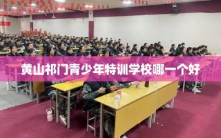 黄山祁门青少年特训学校哪一个好