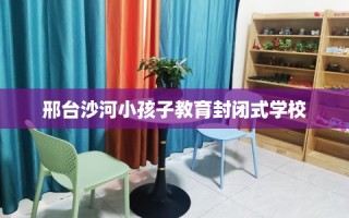 邢台沙河小孩子教育封闭式学校