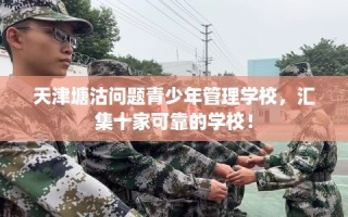 天津塘沽问题青少年管理学校，汇集十家可靠的学校！