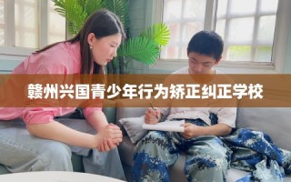赣州兴国青少年行为矫正纠正学校