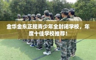 金华金东正规青少年全封闭学校，年度十佳学校推荐！