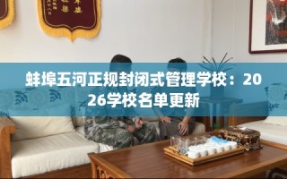 蚌埠五河正规封闭式管理学校：2026学校名单更新