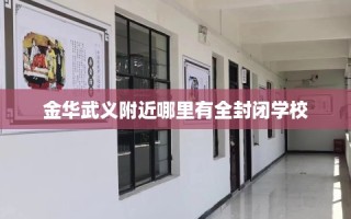 金华武义附近哪里有全封闭学校