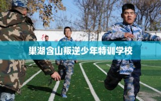 巢湖含山叛逆少年特训学校