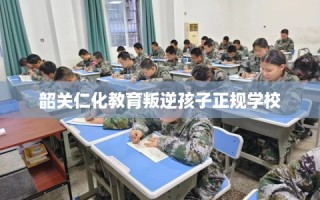 韶关仁化教育叛逆孩子正规学校