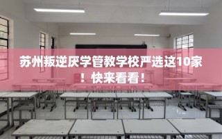 苏州叛逆厌学管教学校严选这10家！快来看看！