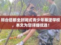 邢台信都全封闭式青少年叛逆学校，本文为您详细优选！