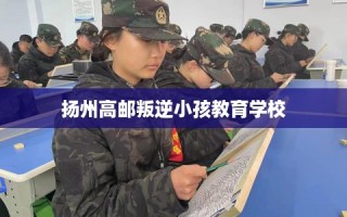 扬州高邮叛逆小孩教育学校