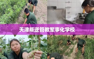 天津叛逆管教军事化学校