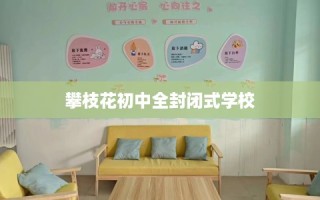 攀枝花初中全封闭式学校