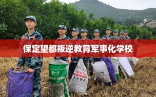 保定望都叛逆教育军事化学校