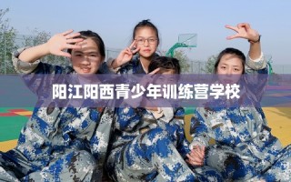 阳江阳西青少年训练营学校