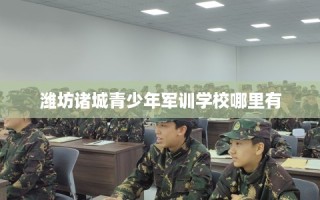 潍坊诸城青少年军训学校哪里有