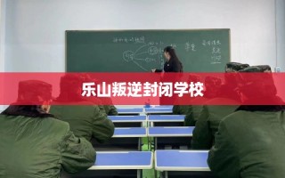 乐山叛逆封闭学校
