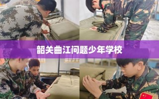 韶关曲江问题少年学校