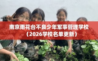 南京雨花台不良少年军事管理学校（2026学校名单更新）