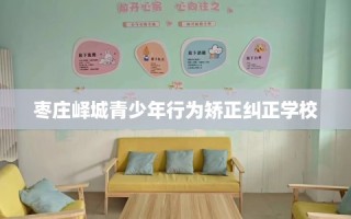 枣庄峄城青少年行为矫正纠正学校