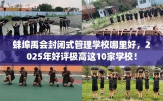 蚌埠禹会封闭式管理学校哪里好，2025年好评极高这10家学校！