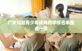 广安问题青少年戒网瘾学校名单盘点一览