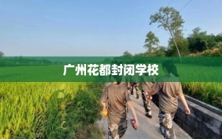 广州花都封闭学校