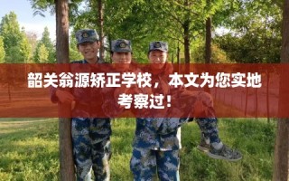 韶关翁源矫正学校，本文为您实地考察过！