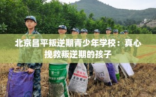 北京昌平叛逆期青少年学校：真心挽救叛逆期的孩子