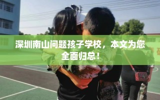 深圳南山问题孩子学校，本文为您全面归总！