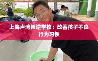上海卢湾叛逆学校：改善孩子不良行为习惯