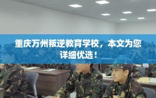 重庆万州叛逆教育学校，本文为您详细优选！
