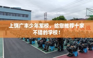 上饶广丰少年军校，给您推荐十家不错的学校！