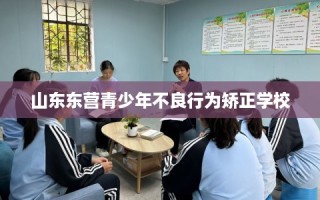 山东东营青少年不良行为矫正学校