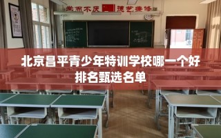 北京昌平青少年特训学校哪一个好排名甄选名单
